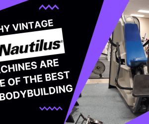 Why Vintage Nautilus Machines Are Some of the Best For Bodybuilding